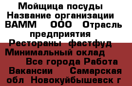 Мойщица посуды › Название организации ­ ВАММ  , ООО › Отрасль предприятия ­ Рестораны, фастфуд › Минимальный оклад ­ 15 000 - Все города Работа » Вакансии   . Самарская обл.,Новокуйбышевск г.